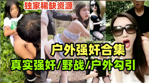 野外强上巨乳大合集！真实搭讪勾引，户外诱惑野战实录秘藏